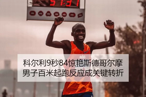 科尔利9秒84惊艳斯德哥尔摩 男子百米起跑反应成关键转折